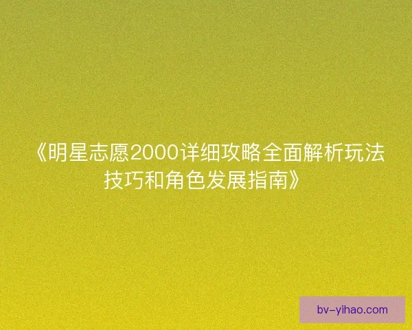 《明星志愿2000详细攻略全面解析玩法技巧和角色发展指南》