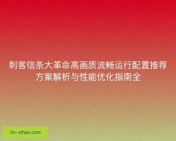 刺客信条大革命高画质流畅运行配置推荐方案解析与性能优化指南全